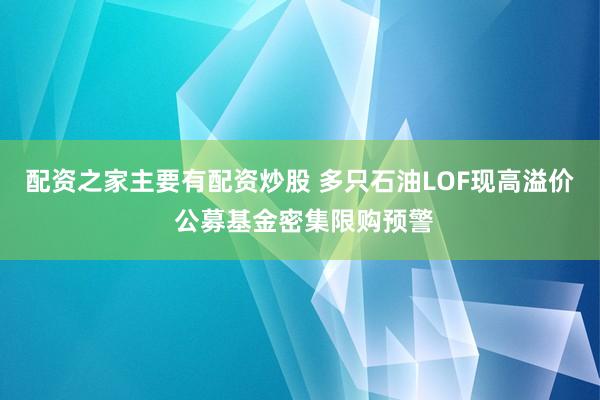 配资之家主要有配资炒股 多只石油LOF现高溢价 公募基金密集限购预警