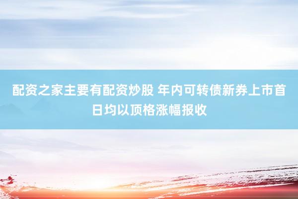配资之家主要有配资炒股 年内可转债新券上市首日均以顶格涨幅报收