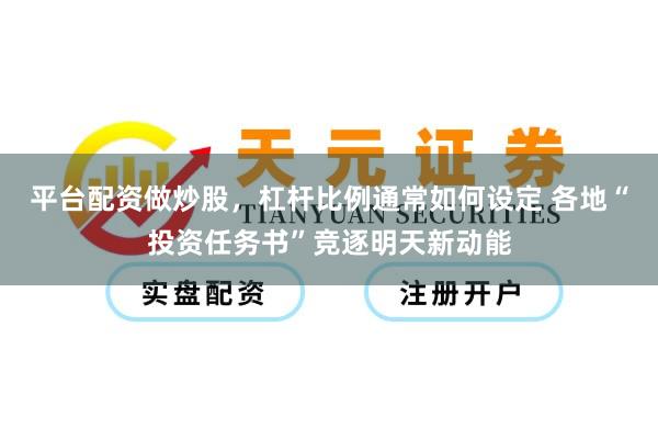 平台配资做炒股，杠杆比例通常如何设定 各地“投资任务书”竞逐明天新动能