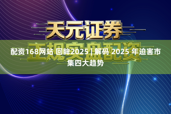 配资168网站 回眸2025 | 解码 2025 年迫害市集四大趋势