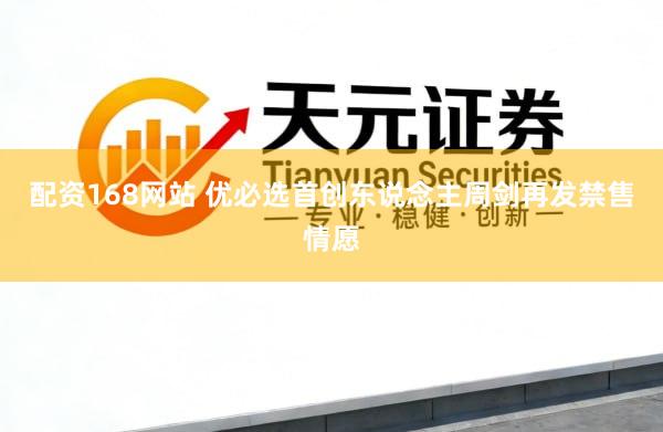 配资168网站 优必选首创东说念主周剑再发禁售情愿