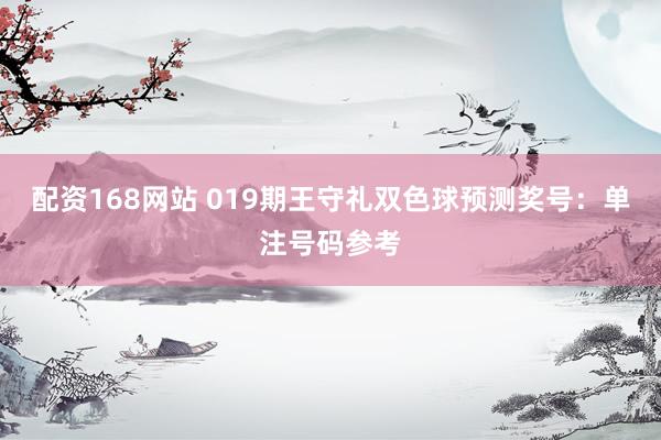 配资168网站 019期王守礼双色球预测奖号：单注号码参考
