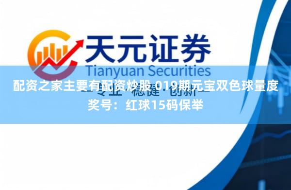 配资之家主要有配资炒股 019期元宝双色球量度奖号：红球15码保举