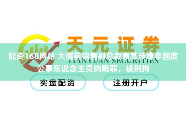 配资168网站 大疆前销售副总裁袁某涉嫌非国度公事东说念主员纳贿罪，被刑拘