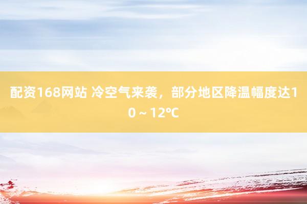 配资168网站 冷空气来袭，部分地区降温幅度达10～12℃