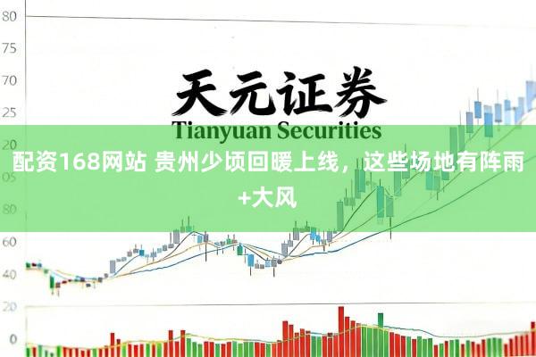 配资168网站 贵州少顷回暖上线，这些场地有阵雨+大风