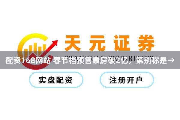 配资168网站 春节档预售票房破2亿，第别称是→