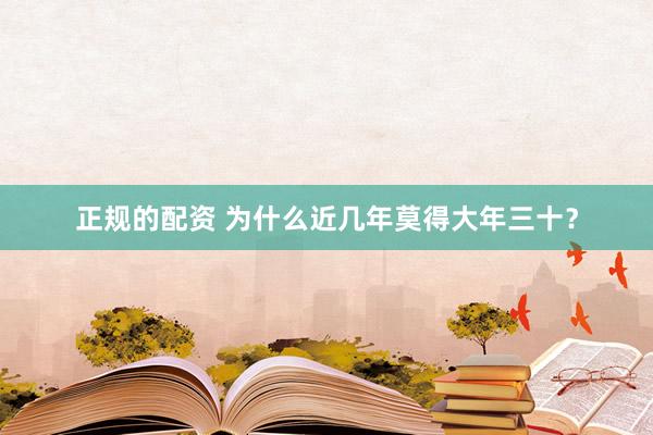 正规的配资 为什么近几年莫得大年三十？