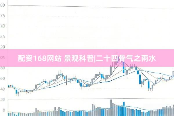 配资168网站 景观科普|二十四骨气之雨水