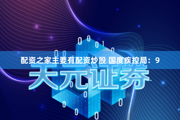 配资之家主要有配资炒股 国度疾控局：9