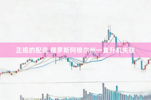 正规的配资 俄罗斯阿穆尔州一直升机失联