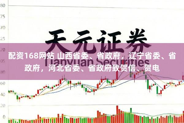 配资168网站 山西省委、省政府，辽宁省委、省政府，河北省委、省政府致贺信、贺电