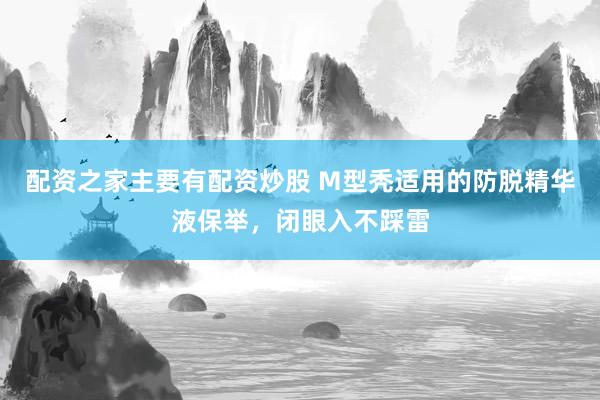 配资之家主要有配资炒股 M型秃适用的防脱精华液保举，闭眼入不踩雷