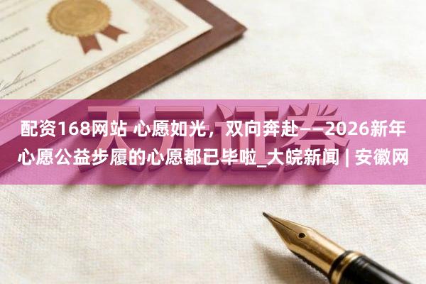 配资168网站 心愿如光，双向奔赴——2026新年心愿公益步履的心愿都已毕啦_大皖新闻 | 安徽网
