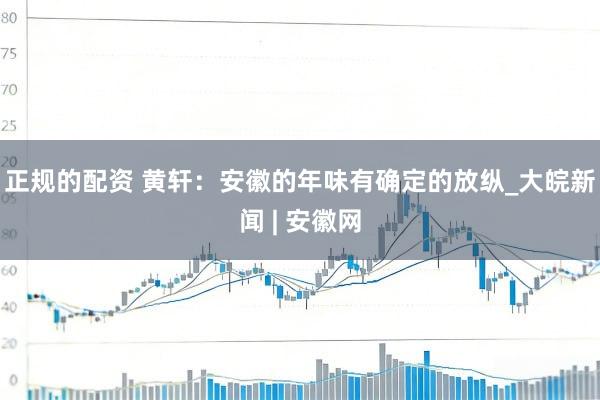 正规的配资 黄轩：安徽的年味有确定的放纵_大皖新闻 | 安徽网
