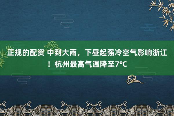正规的配资 中到大雨，下昼起强冷空气影响浙江！杭州最高气温降至7℃
