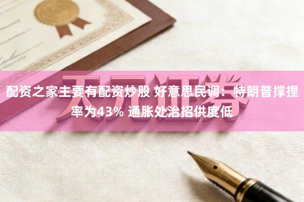 配资之家主要有配资炒股 好意思民调：特朗普撑捏率为43% 通胀处治招供度低