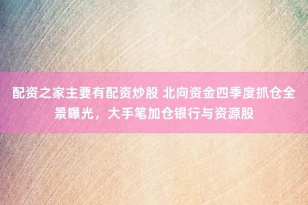 配资之家主要有配资炒股 北向资金四季度抓仓全景曝光，大手笔加仓银行与资源股