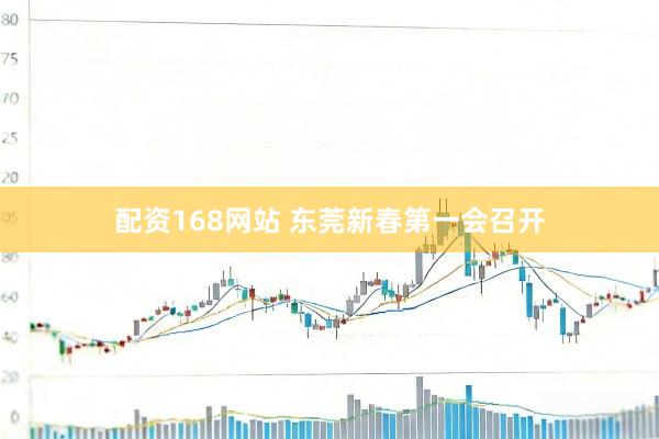 配资168网站 东莞新春第一会召开