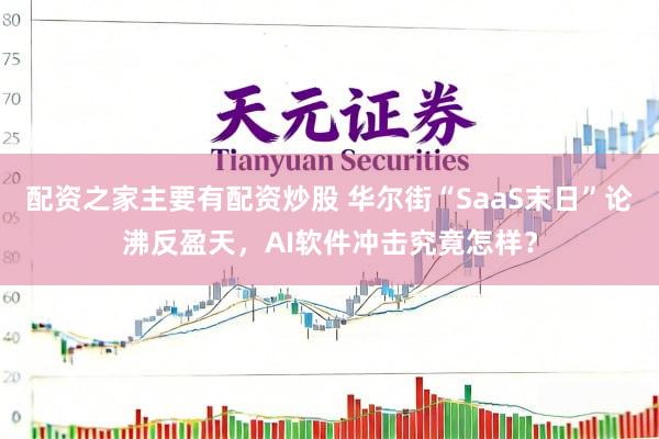 配资之家主要有配资炒股 华尔街“SaaS末日”论沸反盈天，AI软件冲击究竟怎样？