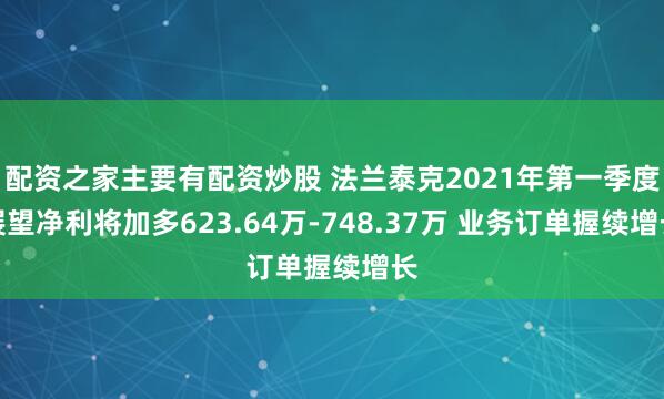 配资之家主要有配资炒股 法兰泰克2021年第一季度展望净利将加多623.64万-748.37万 业务订单握续增长