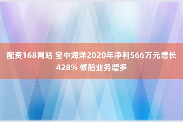 配资168网站 宝中海洋2020年净利566万元增长428% 修船业务增多