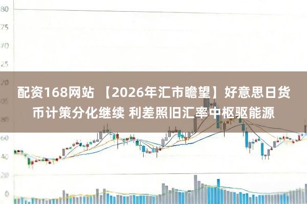 配资168网站 【2026年汇市瞻望】好意思日货币计策分化继续 利差照旧汇率中枢驱能源