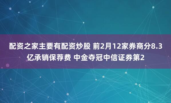 配资之家主要有配资炒股 前2月12家券商分8.3亿承销保荐费 中金夺冠中信证券第2