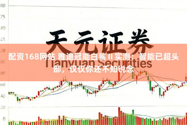 配资168网站 雅迪冠能白鲨Ⅱ实测：智能已超头部，仅仅你还不知说念