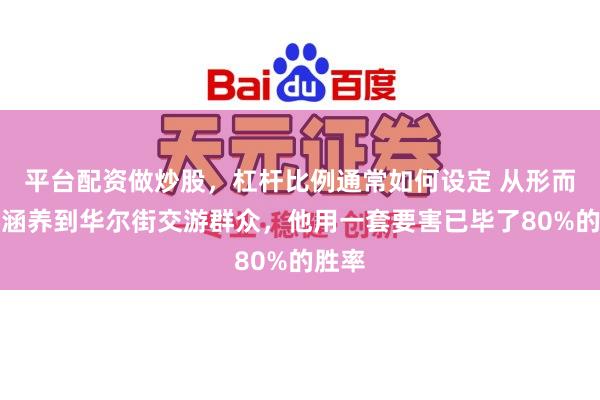 平台配资做炒股，杠杆比例通常如何设定 从形而上学涵养到华尔街交游群众，他用一套要害已毕了80%的胜率