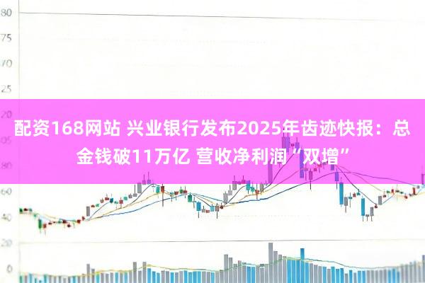 配资168网站 兴业银行发布2025年齿迹快报：总金钱破11万亿 营收净利润“双增”