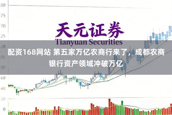 配资168网站 第五家万亿农商行来了，成都农商银行资产领域冲破万亿