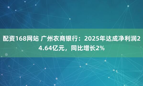配资168网站 广州农商银行：2025年达成净利润24.64亿元，同比增长2%