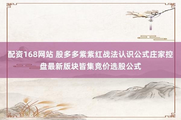 配资168网站 股多多紫紫红战法认识公式庄家控盘最新版块皆集竞价选股公式