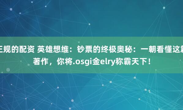 正规的配资 英雄想维：钞票的终极奥秘：一朝看懂这篇著作，你将.osgi金elry称霸天下！