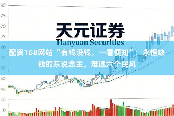 配资168网站 “有钱没钱，一看便知”：永恒缺钱的东说念主，难逃六个民风