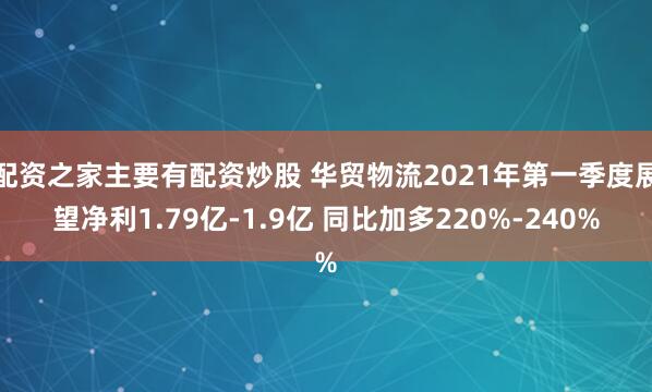 配资之家主要有配资炒股 华贸物流2021年第一季度展望净利1.79亿-1.9亿 同比加多220%-240%