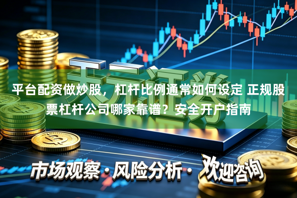 平台配资做炒股，杠杆比例通常如何设定 正规股票杠杆公司哪家靠谱？安全开户指南