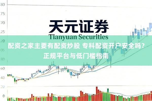 配资之家主要有配资炒股 专科配资开户安全吗？正规平台与低门槛指南