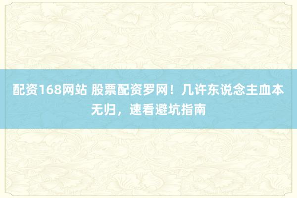 配资168网站 股票配资罗网！几许东说念主血本无归，速看避坑指南