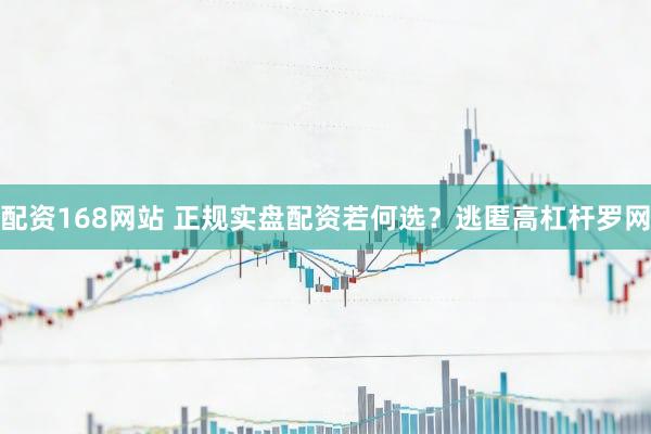 配资168网站 正规实盘配资若何选？逃匿高杠杆罗网