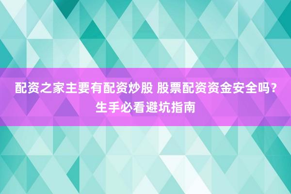 配资之家主要有配资炒股 股票配资资金安全吗？生手必看避坑指南
