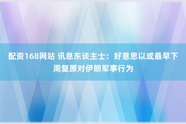 配资168网站 讯息东谈主士：好意思以或最早下周复原对伊朗军事行为