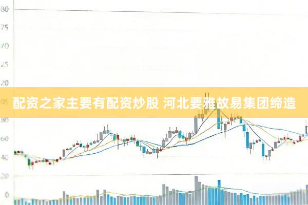 配资之家主要有配资炒股 河北要雅故易集团缔造