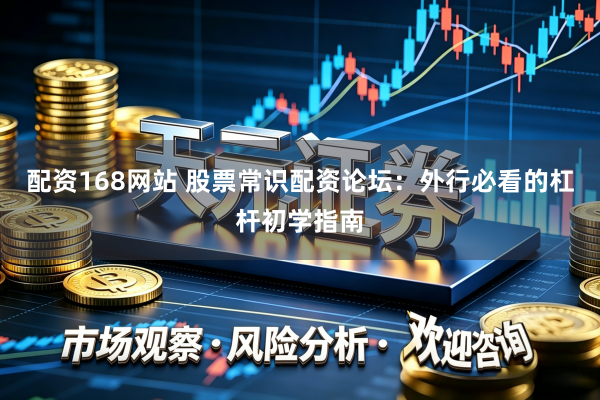 配资168网站 股票常识配资论坛：外行必看的杠杆初学指南