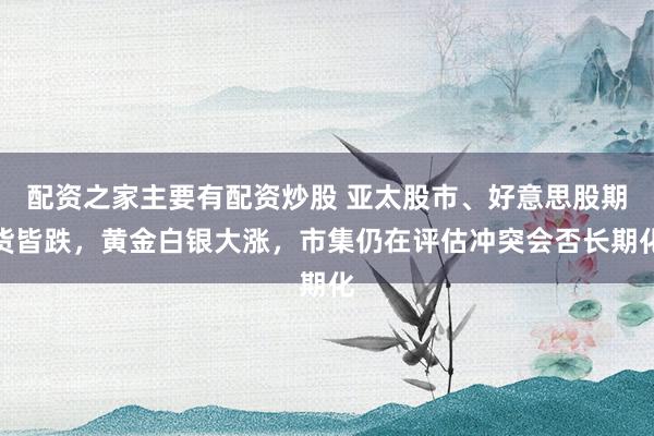 配资之家主要有配资炒股 亚太股市、好意思股期货皆跌，黄金白银大涨，市集仍在评估冲突会否长期化