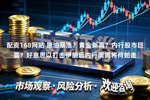 配资168网站 原油暴涨？黄金新高？内行股市巨震？好意思以打击伊朗后内行阛阓将何如走