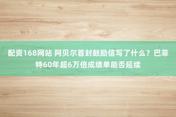 配资168网站 阿贝尔首封鼓励信写了什么？巴菲特60年超6万倍成绩单能否延续