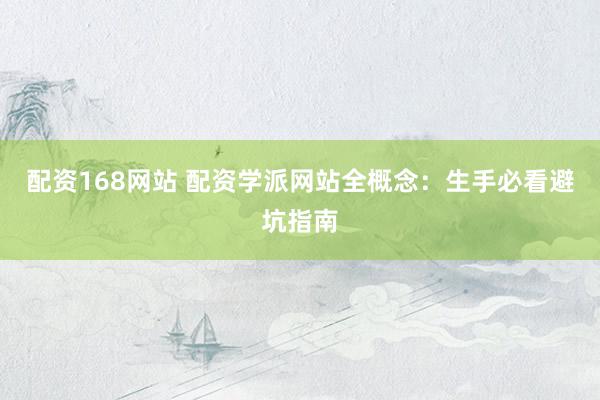 配资168网站 配资学派网站全概念:生手必看避坑指南