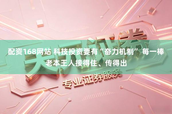配资168网站 科技投资要有“奋力机制” 每一棒老本王人接得住、传得出